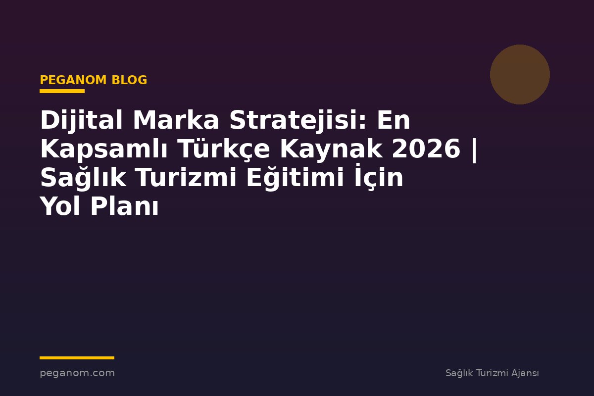 Dijital Marka Stratejisi: En Kapsamlı Türkçe Kaynak 2026 | Sağlık Turizmi Eğitimi İçin Yol Planı