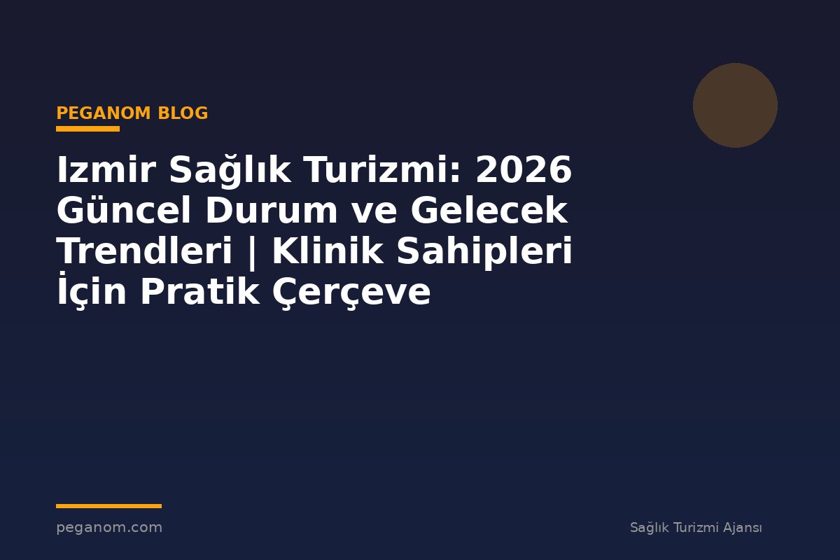 Izmir Sağlık Turizmi: 2026 Güncel Durum ve Gelecek Trendleri | Klinik Sahipleri İçin Pratik Çerçeve