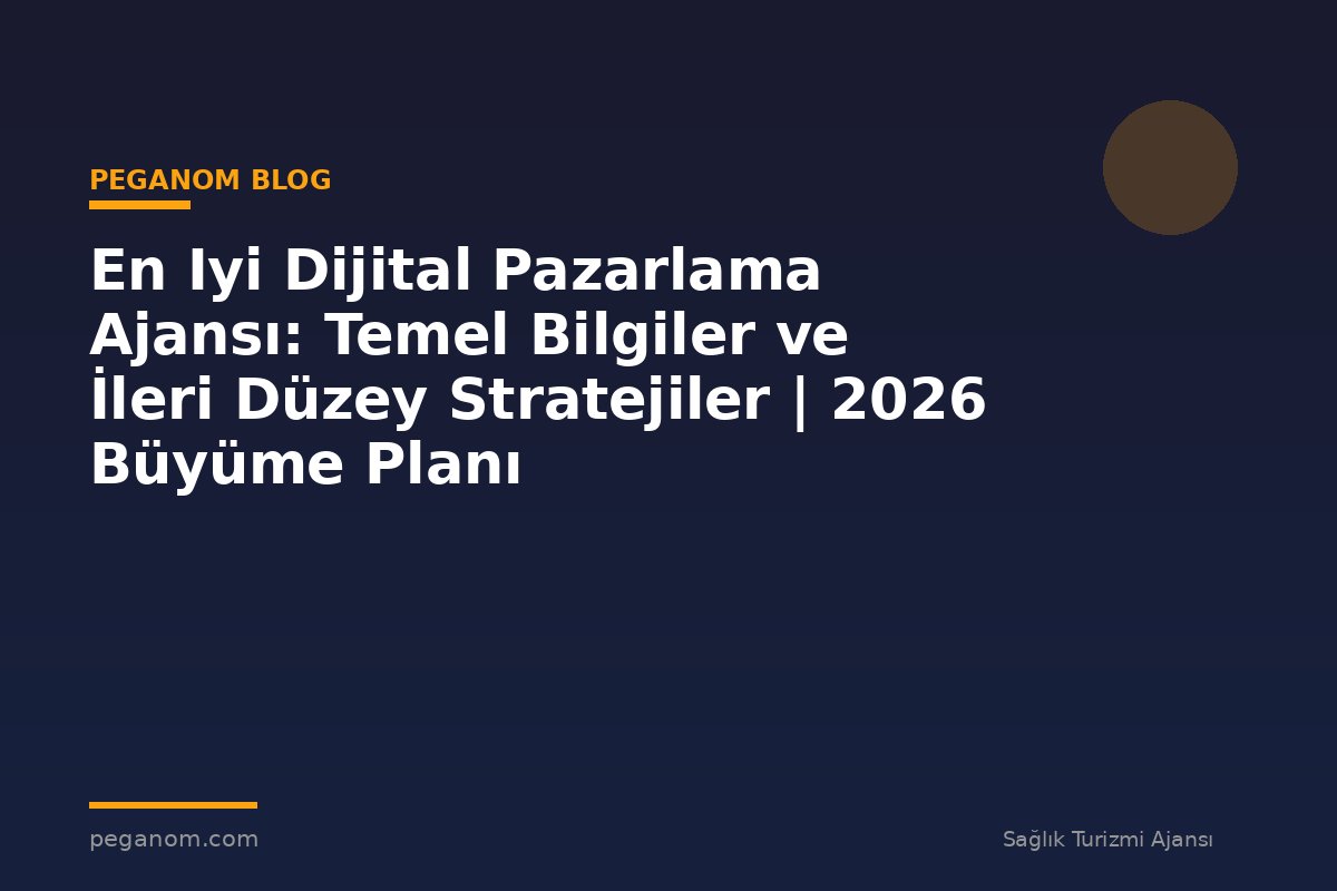 En Iyi Dijital Pazarlama Ajansı: Temel Bilgiler ve İleri Düzey Stratejiler | 2026 Büyüme Planı