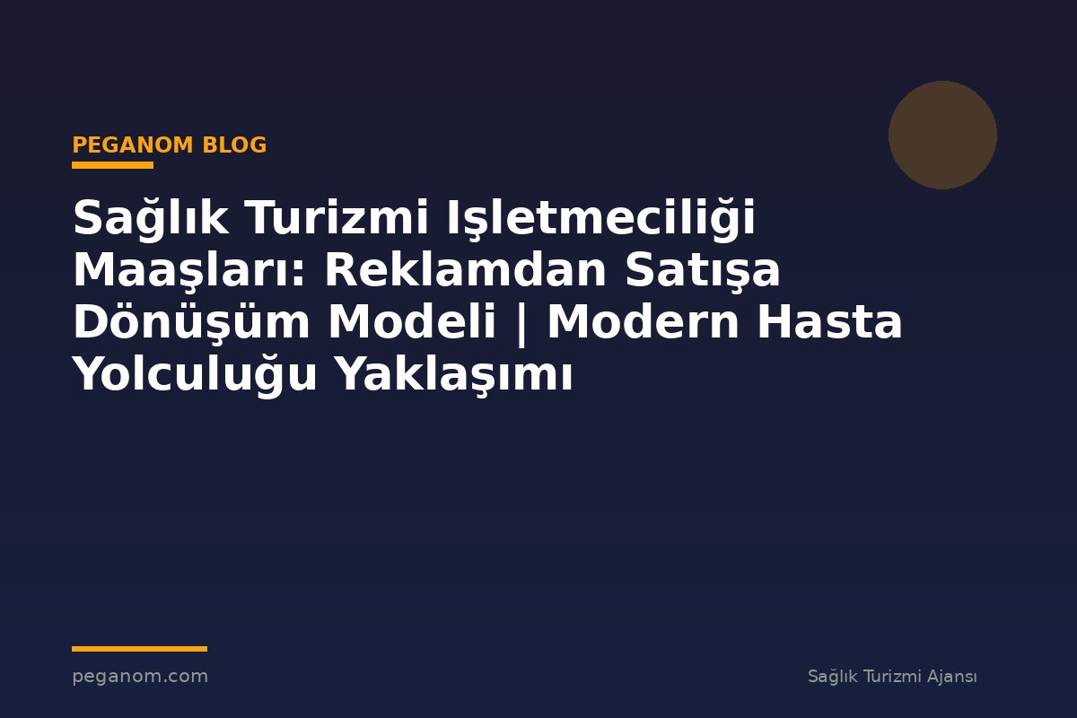 Sağlık Turizmi Işletmeciliği Maaşları: Reklamdan Satışa Dönüşüm Modeli | Modern Hasta Yolculuğu Yaklaşımı