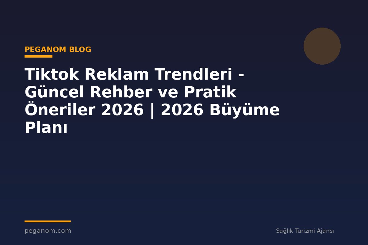Tiktok Reklam Trendleri - Güncel Rehber ve Pratik Öneriler 2026 | 2026 Büyüme Planı
