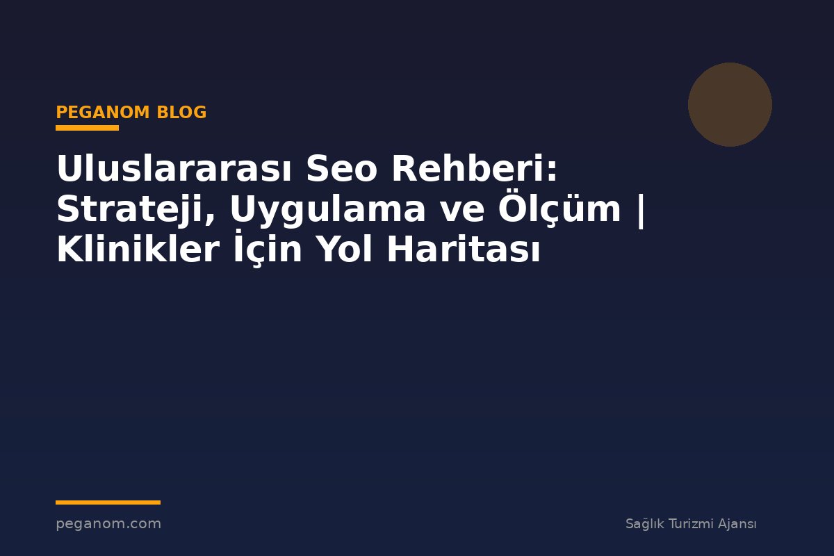 Uluslararası Seo Rehberi: Strateji, Uygulama ve Ölçüm | Klinikler İçin Yol Haritası