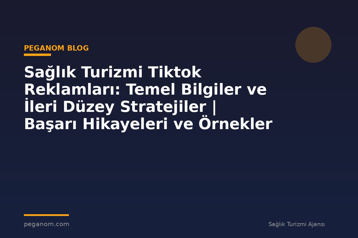 Sağlık Turizmi Tiktok Reklamları: Temel Bilgiler ve İleri Düzey Stratejiler | Başarı Hikayeleri ve Örnekler