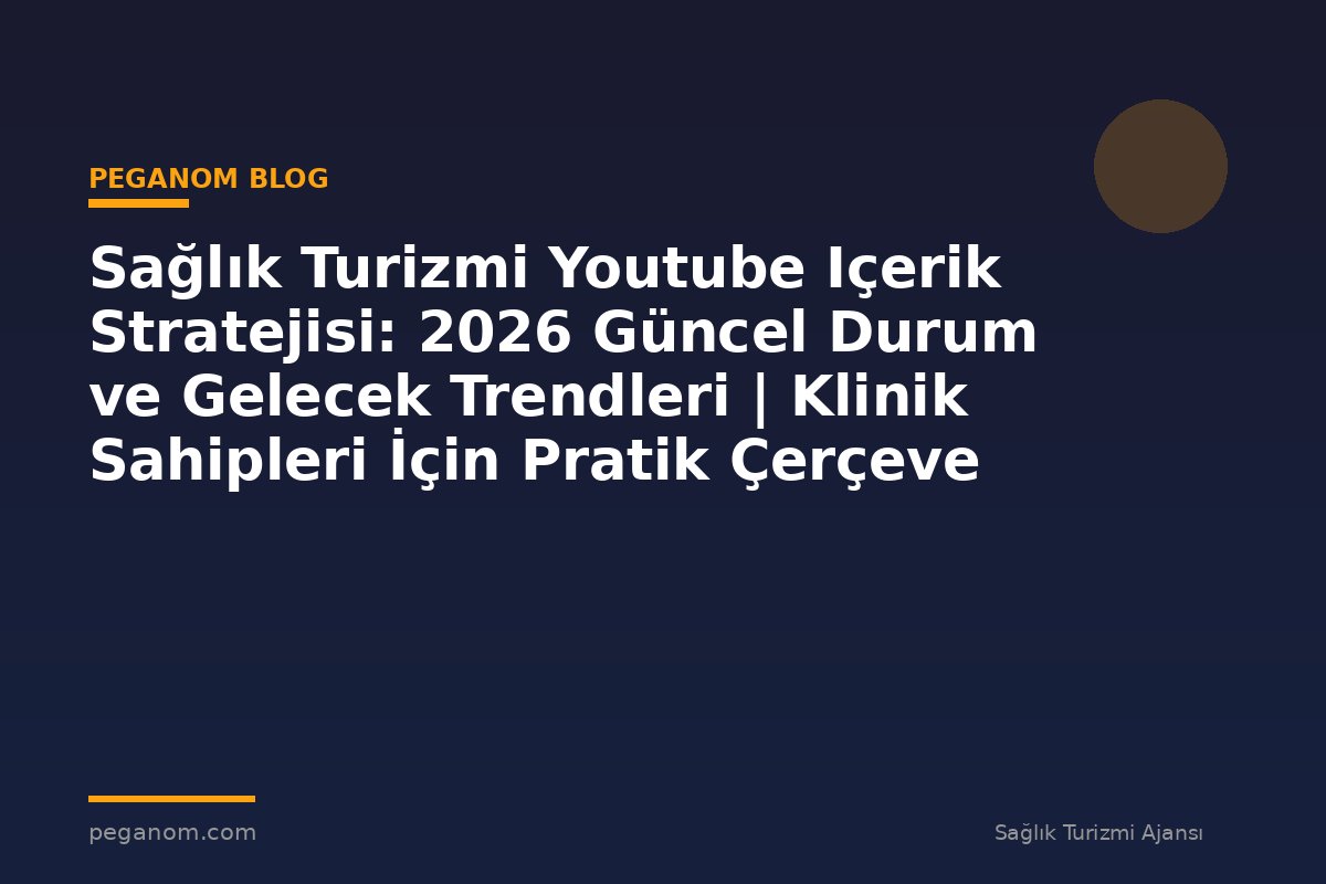 Sağlık Turizmi Youtube Içerik Stratejisi: 2026 Güncel Durum ve Gelecek Trendleri | Klinik Sahipleri İçin Pratik Çerçeve