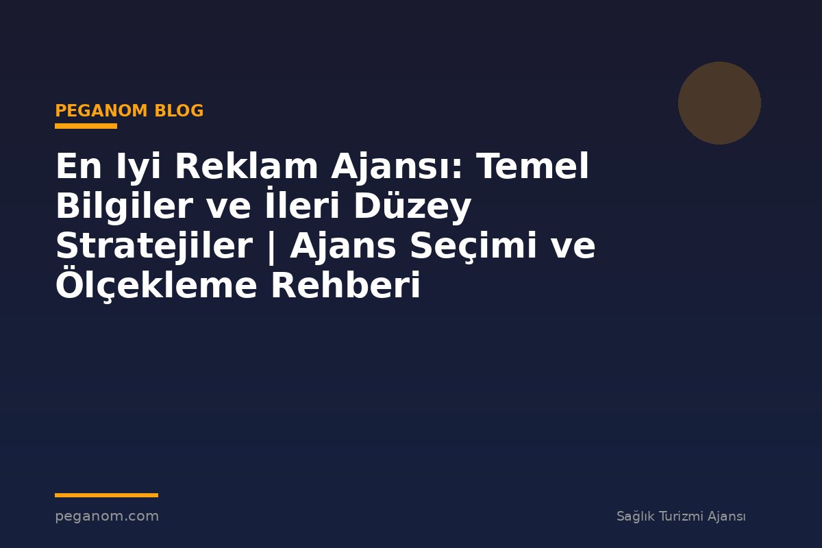 En Iyi Reklam Ajansı: Temel Bilgiler ve İleri Düzey Stratejiler | Ajans Seçimi ve Ölçekleme Rehberi