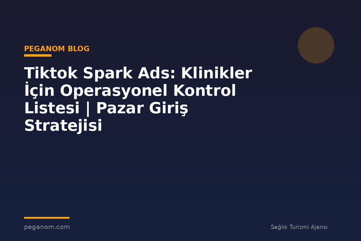 Tiktok Spark Ads: Klinikler İçin Operasyonel Kontrol Listesi | Pazar Giriş Stratejisi