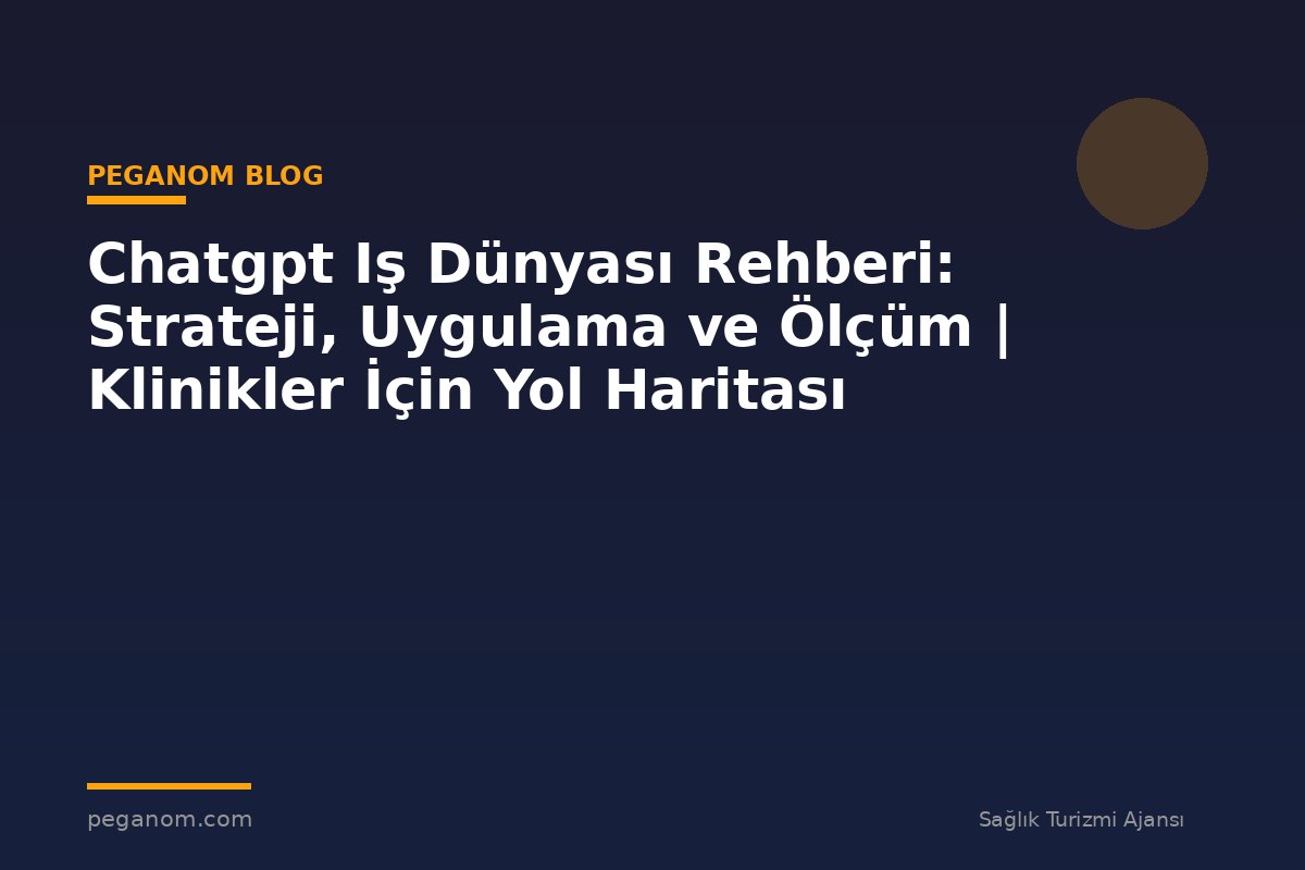 Chatgpt Iş Dünyası Rehberi: Strateji, Uygulama ve Ölçüm | Klinikler İçin Yol Haritası