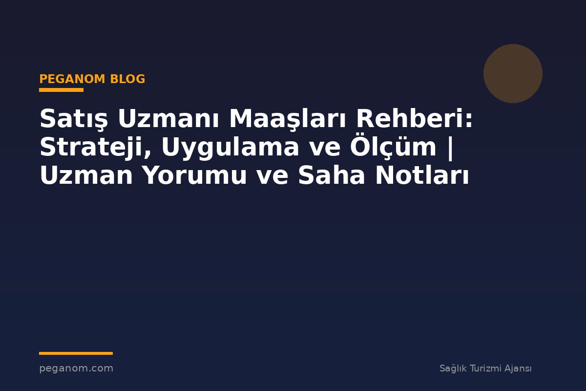 Satış Uzmanı Maaşları Rehberi: Strateji, Uygulama ve Ölçüm | Uzman Yorumu ve Saha Notları