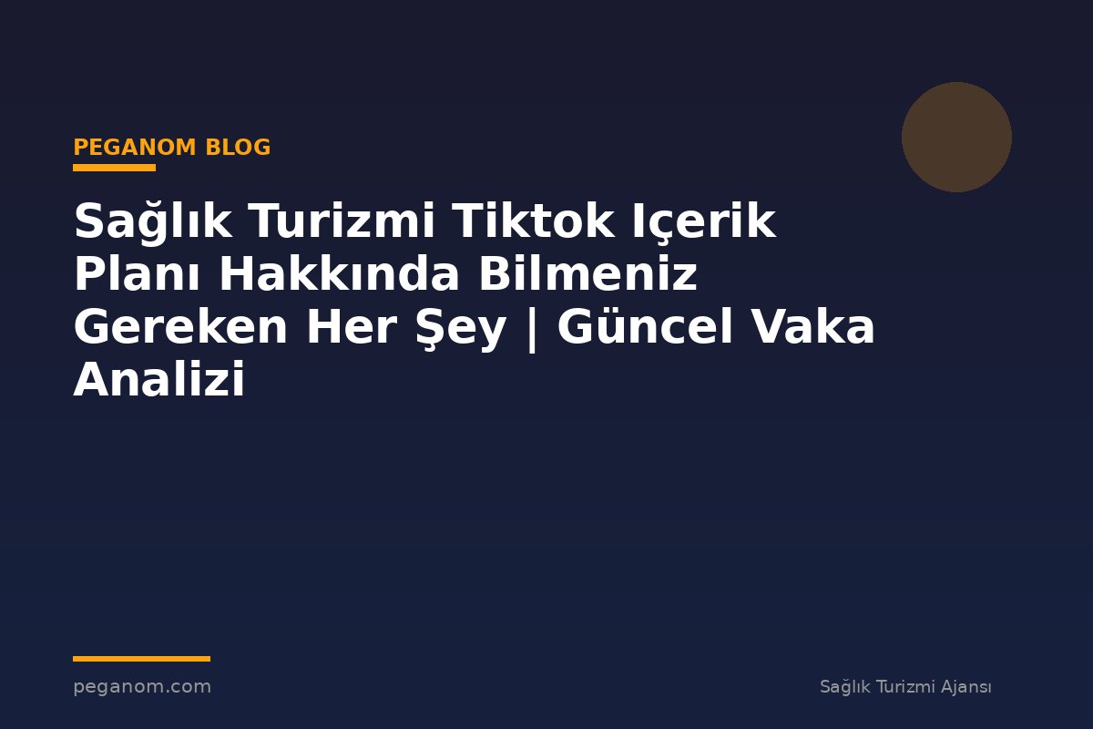 Sağlık Turizmi Tiktok Içerik Planı Hakkında Bilmeniz Gereken Her Şey | Güncel Vaka Analizi
