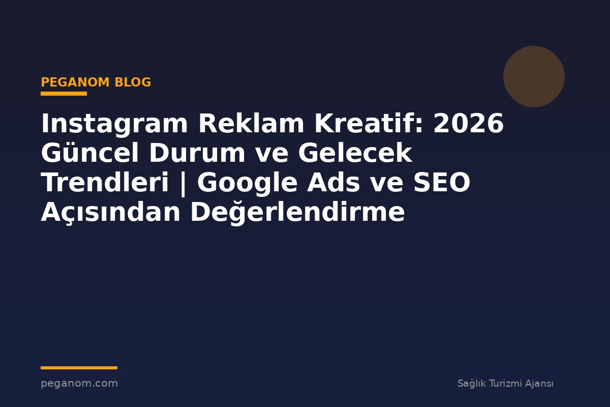 Instagram Reklam Kreatif: 2026 Güncel Durum ve Gelecek Trendleri | Google Ads ve SEO Açısından Değerlendirme