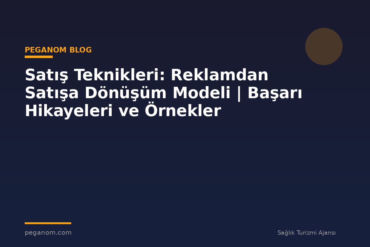 Satış Teknikleri: Reklamdan Satışa Dönüşüm Modeli | Başarı Hikayeleri ve Örnekler