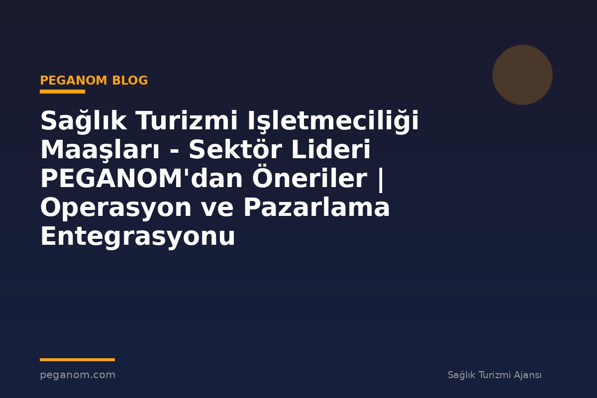 Sağlık Turizmi Işletmeciliği Maaşları - Sektör Lideri PEGANOM'dan Öneriler | Operasyon ve Pazarlama Entegrasyonu