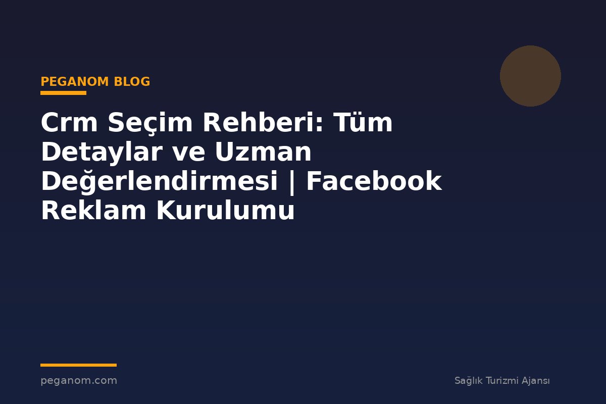 Crm Seçim Rehberi: Tüm Detaylar ve Uzman Değerlendirmesi | Facebook Reklam Kurulumu