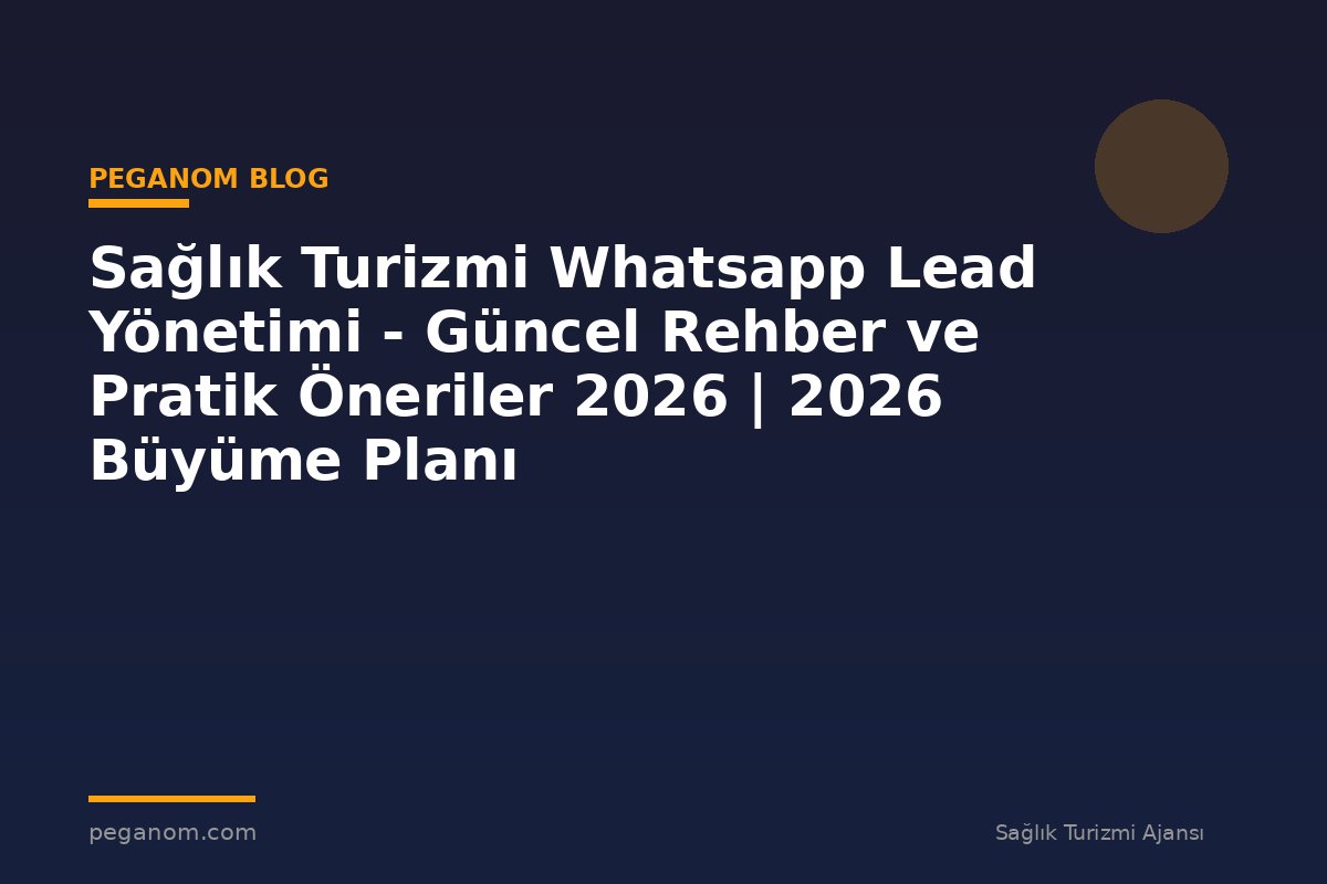 Sağlık Turizmi Whatsapp Lead Yönetimi - Güncel Rehber ve Pratik Öneriler 2026 | 2026 Büyüme Planı