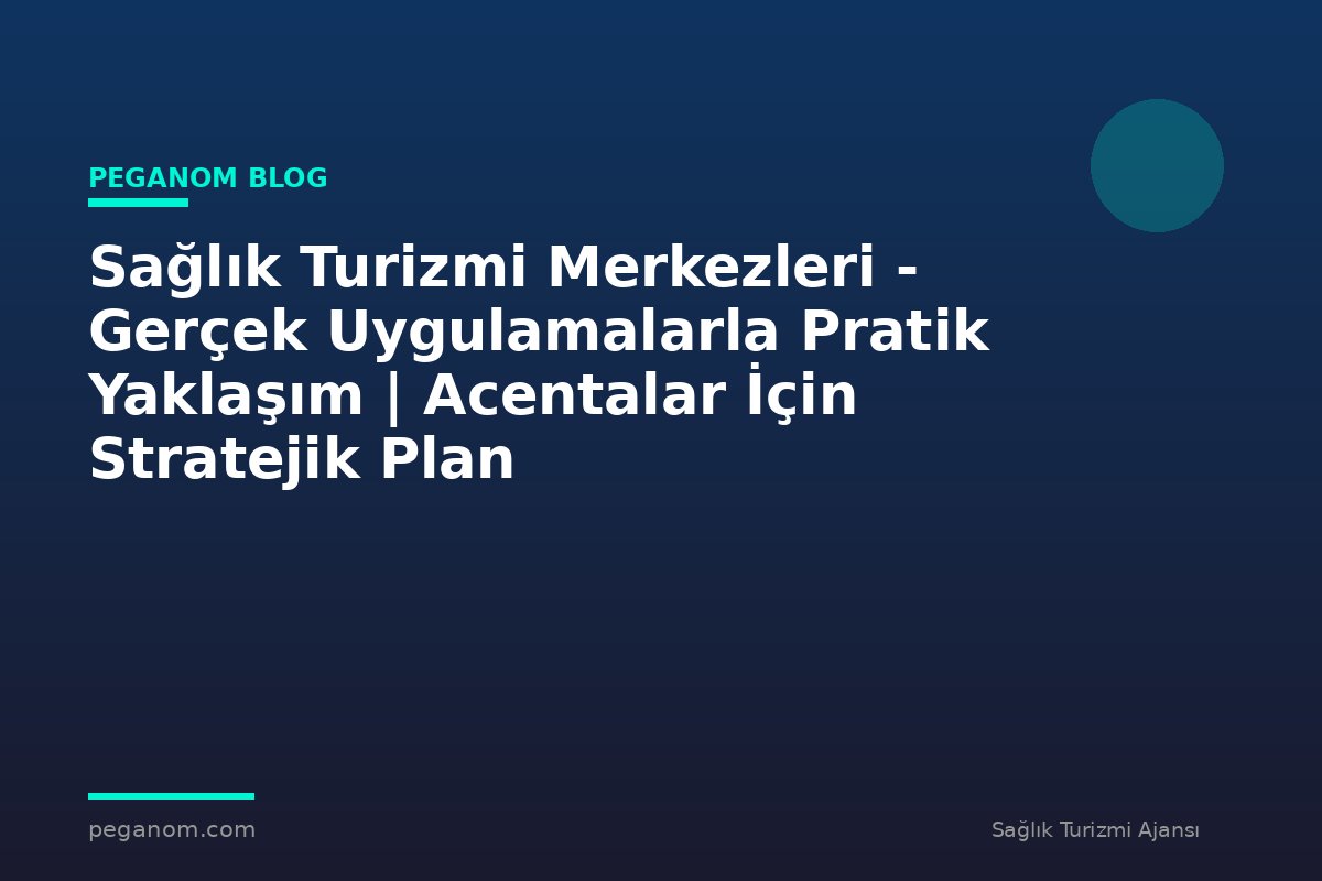Sağlık Turizmi Merkezleri - Gerçek Uygulamalarla Pratik Yaklaşım | Acentalar İçin Stratejik Plan