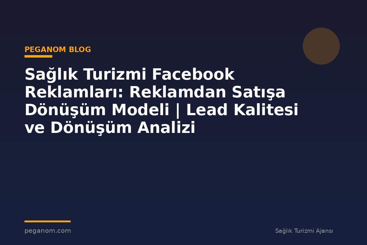 Sağlık Turizmi Facebook Reklamları: Reklamdan Satışa Dönüşüm Modeli | Lead Kalitesi ve Dönüşüm Analizi