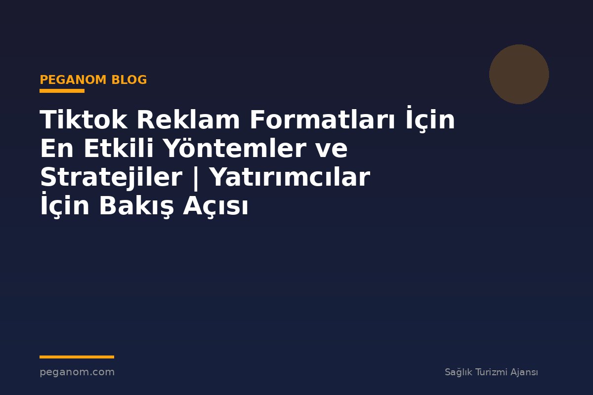 Tiktok Reklam Formatları İçin En Etkili Yöntemler ve Stratejiler | Yatırımcılar İçin Bakış Açısı