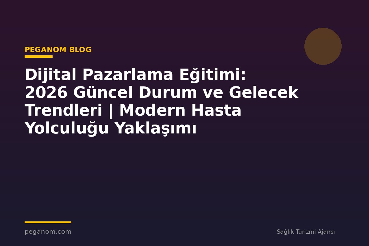 Dijital Pazarlama Eğitimi: 2026 Güncel Durum ve Gelecek Trendleri | Modern Hasta Yolculuğu Yaklaşımı