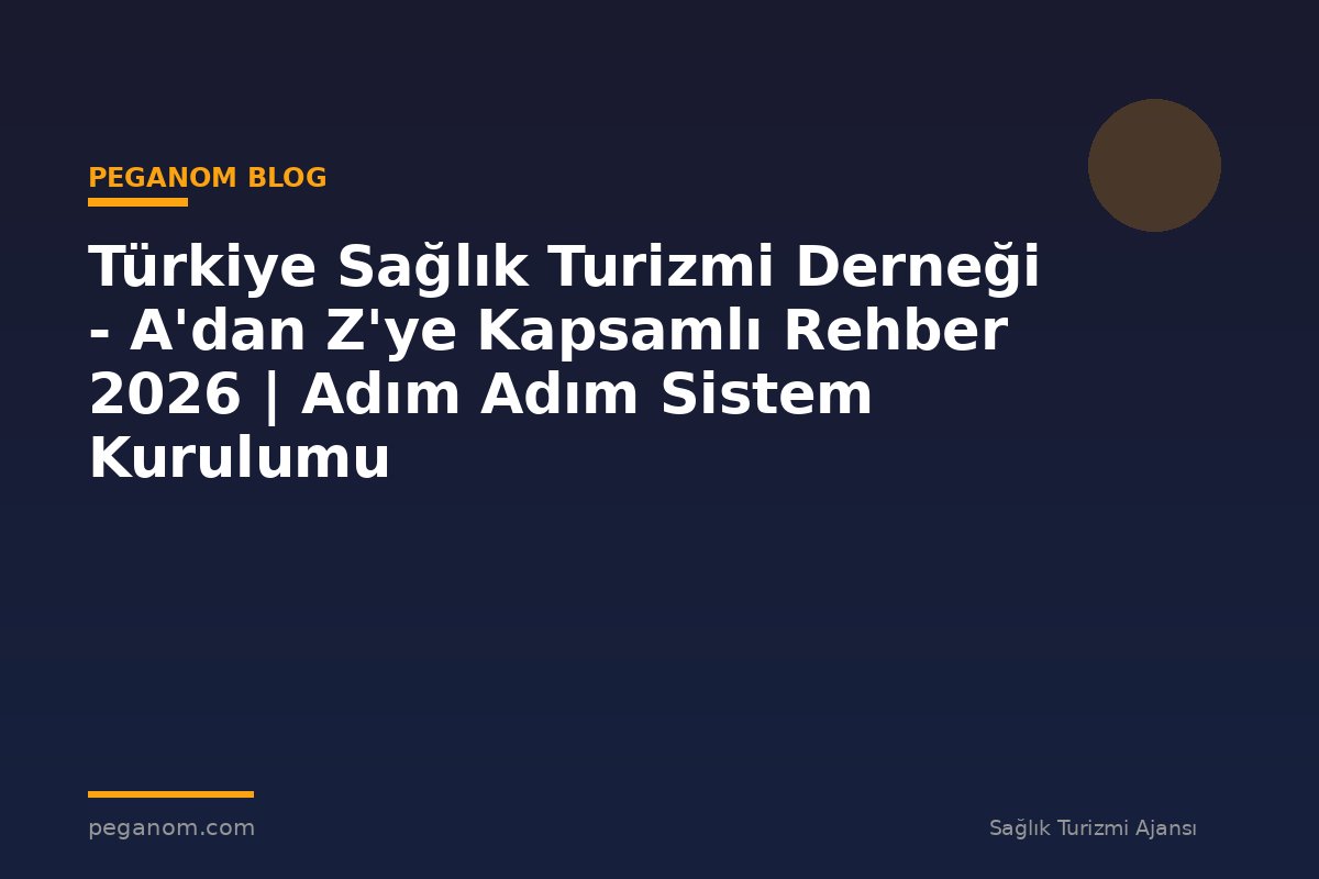 Türkiye Sağlık Turizmi Derneği - A'dan Z'ye Kapsamlı Rehber 2026 | Adım Adım Sistem Kurulumu