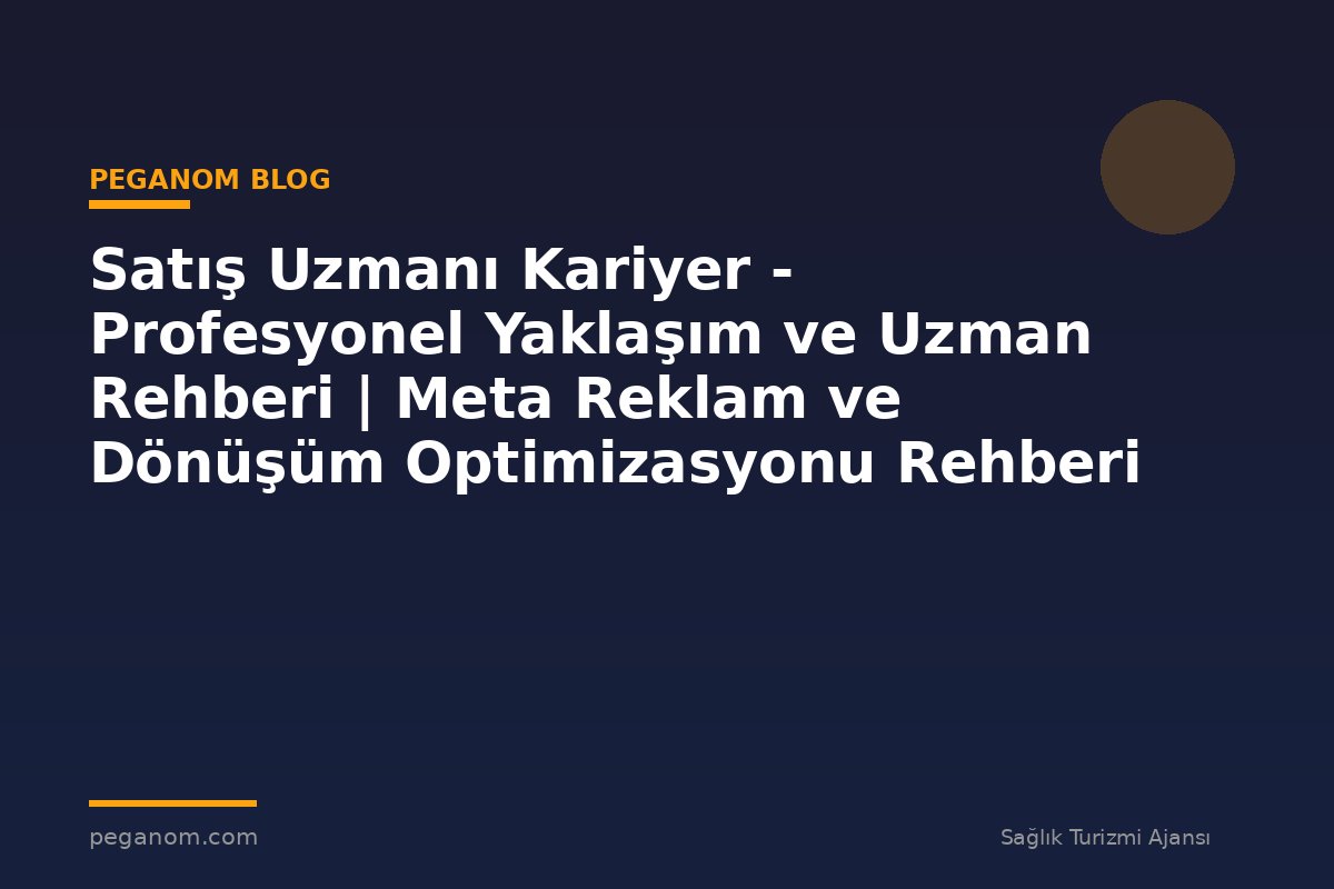 Satış Uzmanı Kariyer - Profesyonel Yaklaşım ve Uzman Rehberi | Meta Reklam ve Dönüşüm Optimizasyonu Rehberi