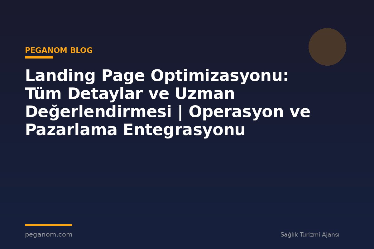 Landing Page Optimizasyonu: Tüm Detaylar ve Uzman Değerlendirmesi | Operasyon ve Pazarlama Entegrasyonu