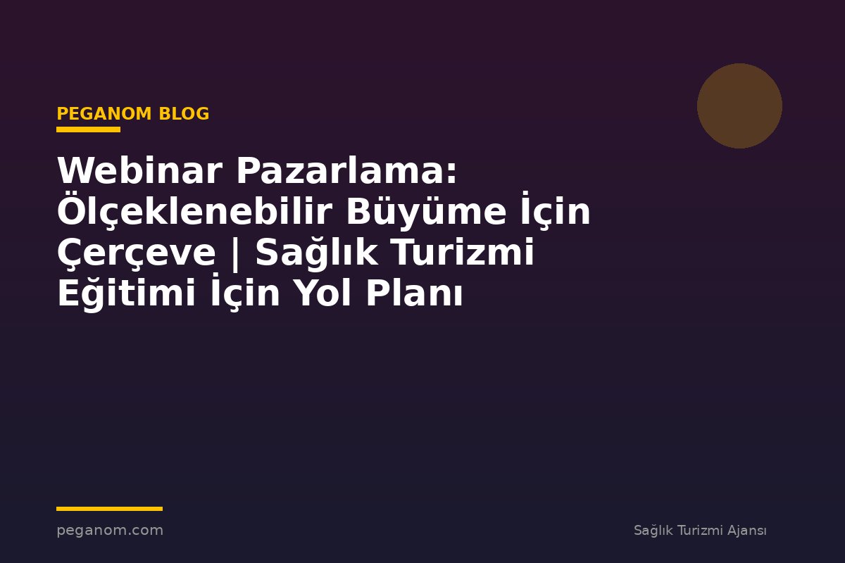 Webinar Pazarlama: Ölçeklenebilir Büyüme İçin Çerçeve | Sağlık Turizmi Eğitimi İçin Yol Planı