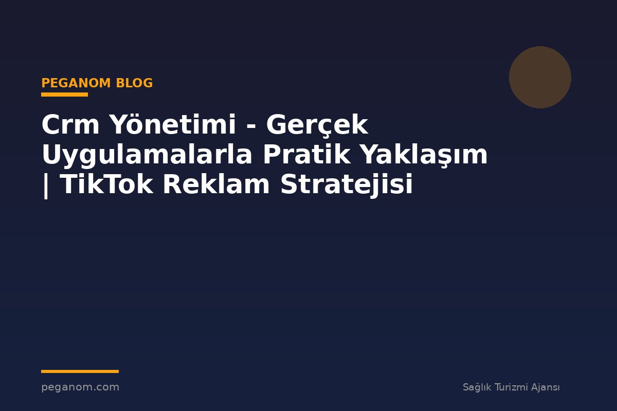Crm Yönetimi - Gerçek Uygulamalarla Pratik Yaklaşım | TikTok Reklam Stratejisi