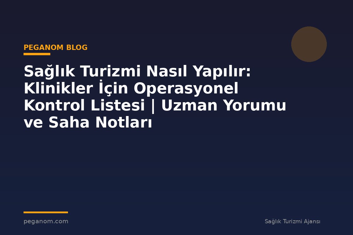 Sağlık Turizmi Nasıl Yapılır: Klinikler İçin Operasyonel Kontrol Listesi | Uzman Yorumu ve Saha Notları