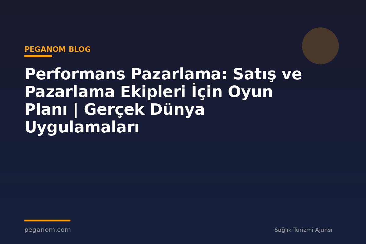 Performans Pazarlama: Satış ve Pazarlama Ekipleri İçin Oyun Planı | Gerçek Dünya Uygulamaları