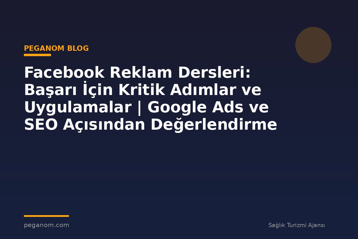 Facebook Reklam Dersleri: Başarı İçin Kritik Adımlar ve Uygulamalar | Google Ads ve SEO Açısından Değerlendirme