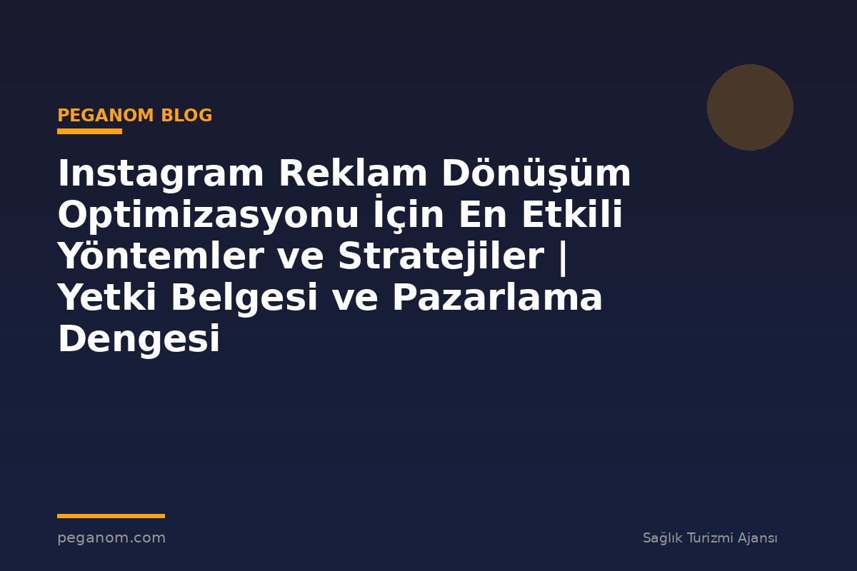 Instagram Reklam Dönüşüm Optimizasyonu İçin En Etkili Yöntemler ve Stratejiler | Yetki Belgesi ve Pazarlama Dengesi