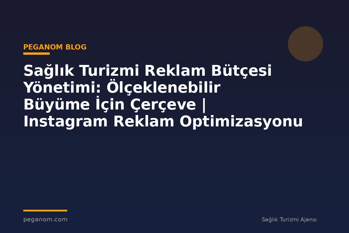 Sağlık Turizmi Reklam Bütçesi Yönetimi: Ölçeklenebilir Büyüme İçin Çerçeve | Instagram Reklam Optimizasyonu
