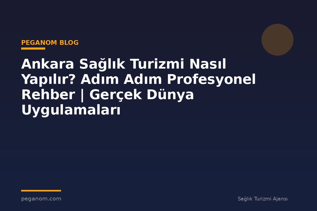 Ankara Sağlık Turizmi Nasıl Yapılır? Adım Adım Profesyonel Rehber | Gerçek Dünya Uygulamaları