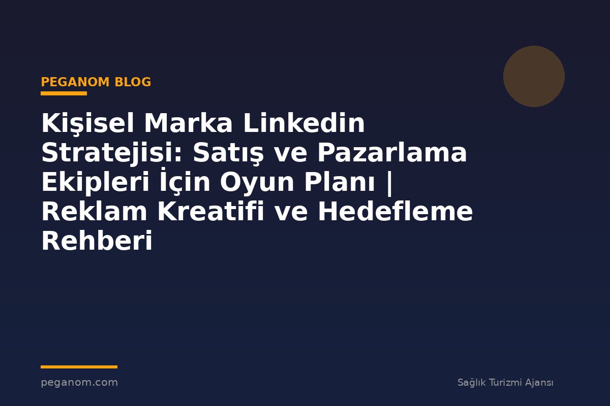 Kişisel Marka Linkedin Stratejisi: Satış ve Pazarlama Ekipleri İçin Oyun Planı | Reklam Kreatifi ve Hedefleme Rehberi