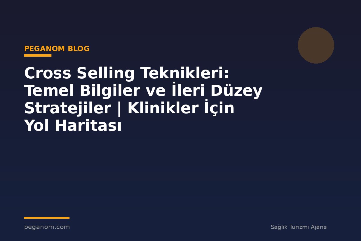 Cross Selling Teknikleri: Temel Bilgiler ve İleri Düzey Stratejiler | Klinikler İçin Yol Haritası