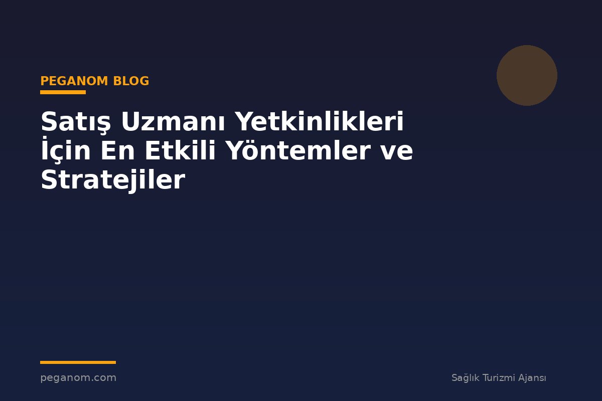 Satış Uzmanı Yetkinlikleri İçin En Etkili Yöntemler ve Stratejiler