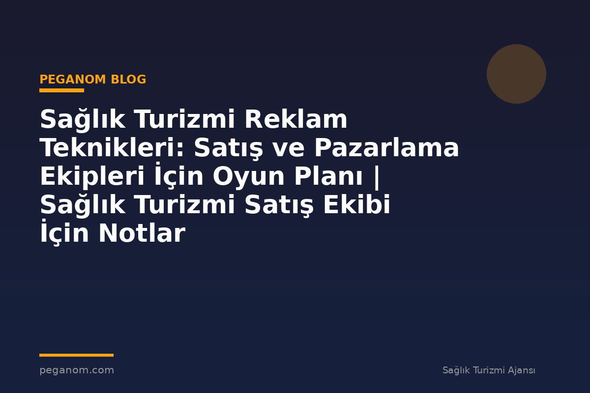 Sağlık Turizmi Reklam Teknikleri: Satış ve Pazarlama Ekipleri İçin Oyun Planı | Sağlık Turizmi Satış Ekibi İçin Notlar