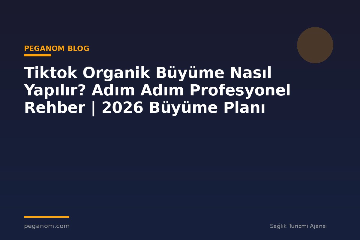 Tiktok Organik Büyüme Nasıl Yapılır? Adım Adım Profesyonel Rehber | 2026 Büyüme Planı