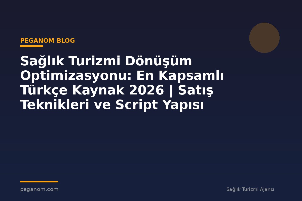 Sağlık Turizmi Dönüşüm Optimizasyonu: En Kapsamlı Türkçe Kaynak 2026 | Satış Teknikleri ve Script Yapısı