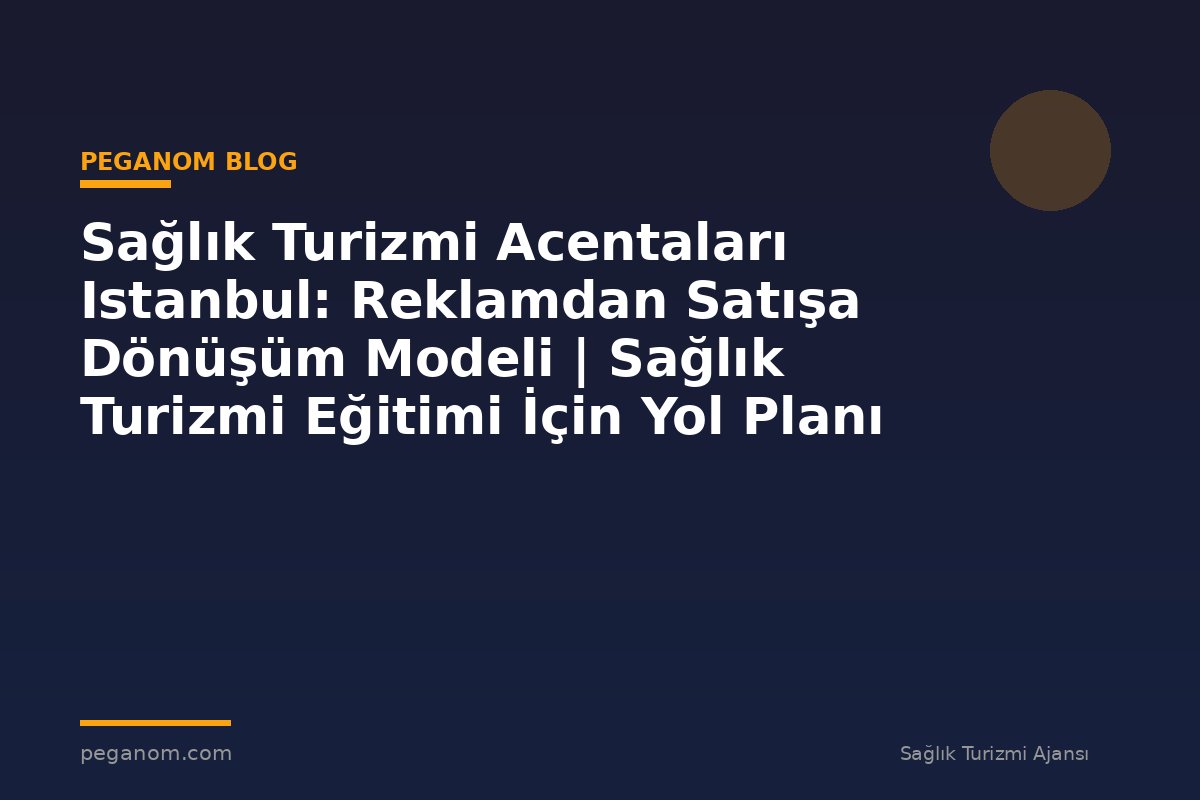 Sağlık Turizmi Acentaları Istanbul: Reklamdan Satışa Dönüşüm Modeli | Sağlık Turizmi Eğitimi İçin Yol Planı