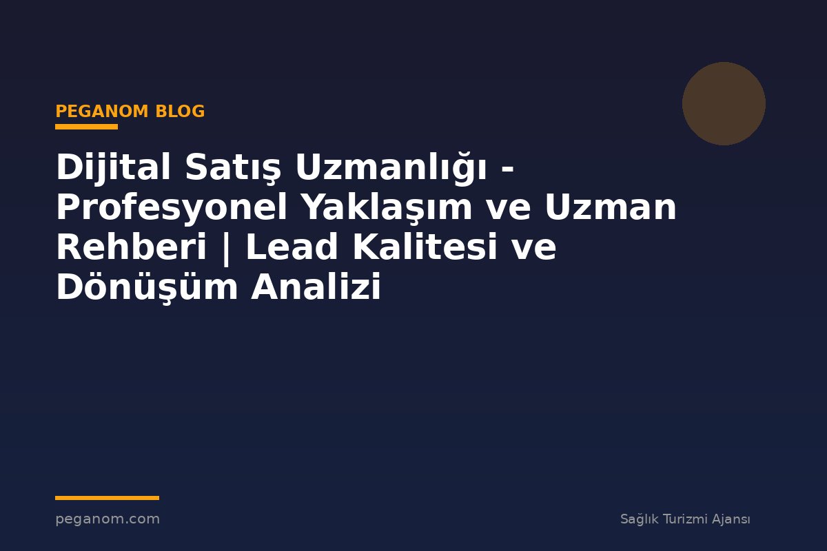 Dijital Satış Uzmanlığı - Profesyonel Yaklaşım ve Uzman Rehberi | Lead Kalitesi ve Dönüşüm Analizi