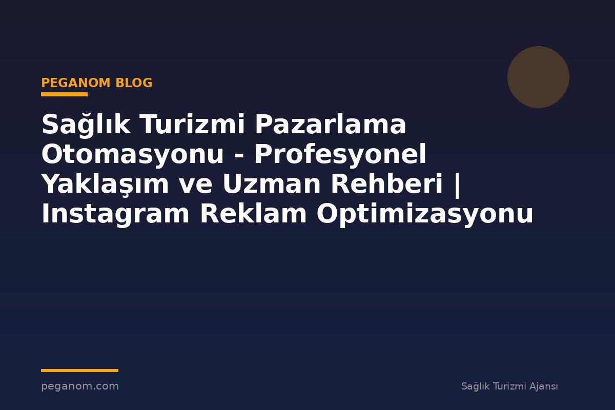 Sağlık Turizmi Pazarlama Otomasyonu - Profesyonel Yaklaşım ve Uzman Rehberi | Instagram Reklam Optimizasyonu