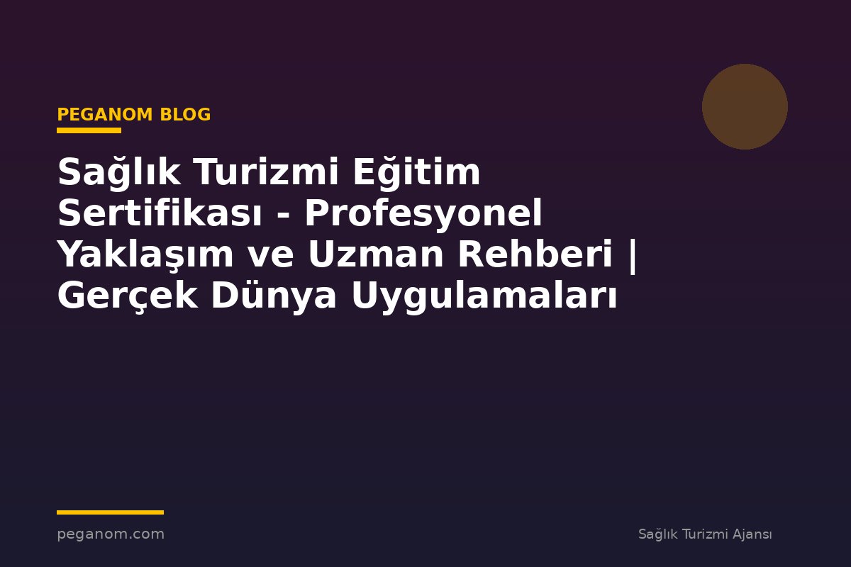 Sağlık Turizmi Eğitim Sertifikası - Profesyonel Yaklaşım ve Uzman Rehberi | Gerçek Dünya Uygulamaları