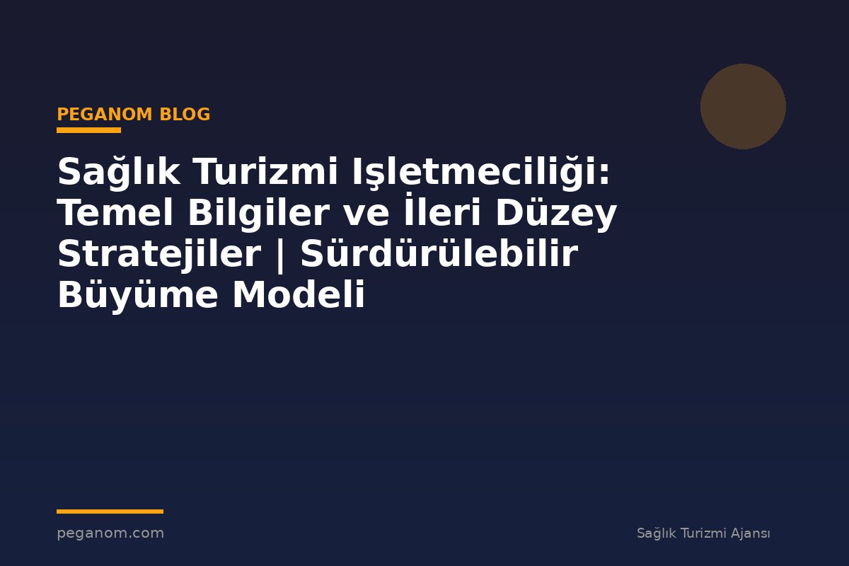 Sağlık Turizmi Işletmeciliği: Temel Bilgiler ve İleri Düzey Stratejiler | Sürdürülebilir Büyüme Modeli