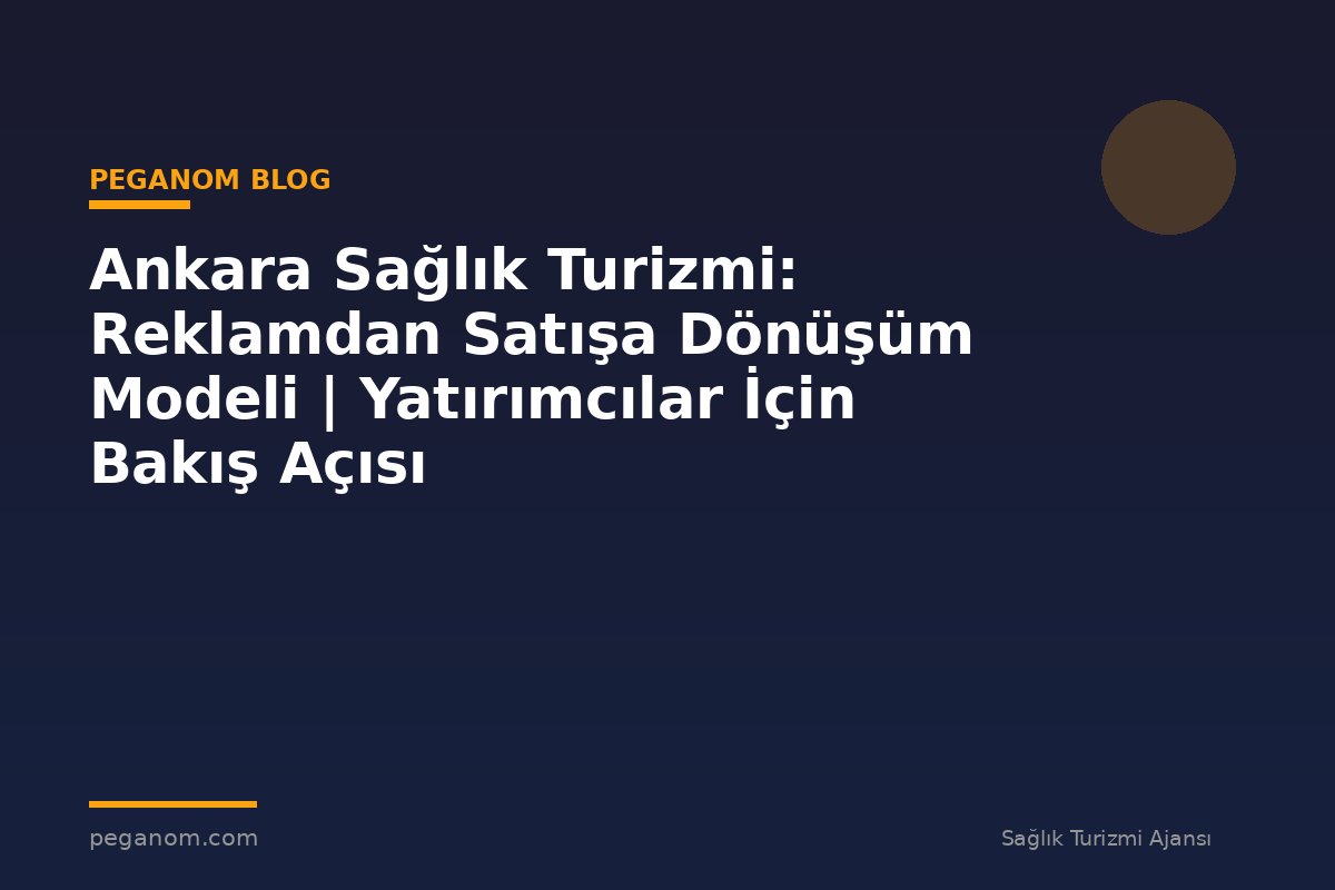 Ankara Sağlık Turizmi: Reklamdan Satışa Dönüşüm Modeli | Yatırımcılar İçin Bakış Açısı