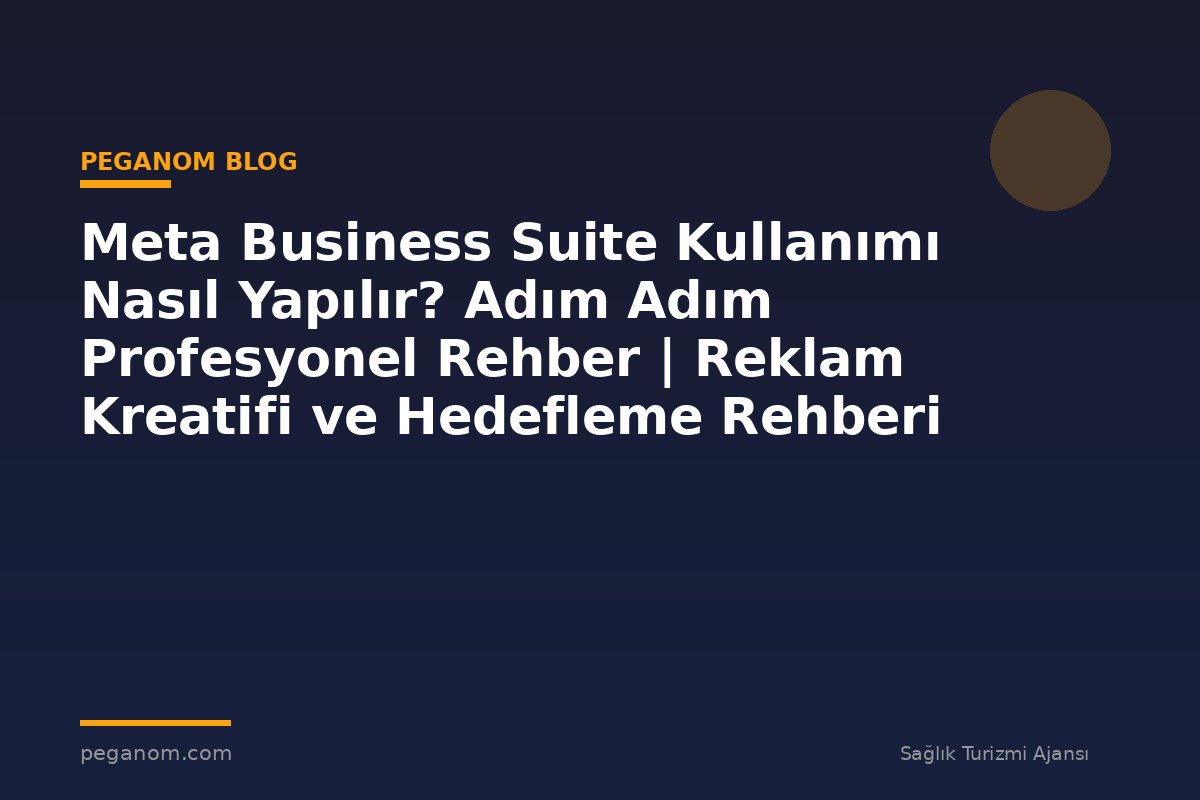 Meta Business Suite Kullanımı Nasıl Yapılır? Adım Adım Profesyonel Rehber | Reklam Kreatifi ve Hedefleme Rehberi