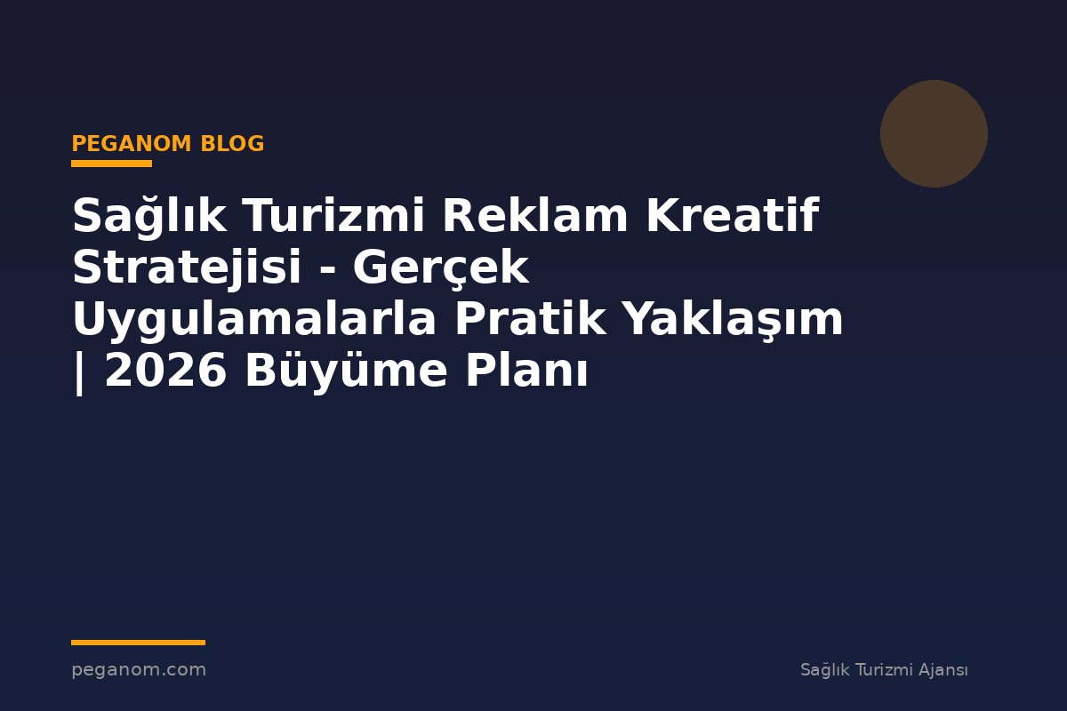 Sağlık Turizmi Reklam Kreatif Stratejisi - Gerçek Uygulamalarla Pratik Yaklaşım | 2026 Büyüme Planı