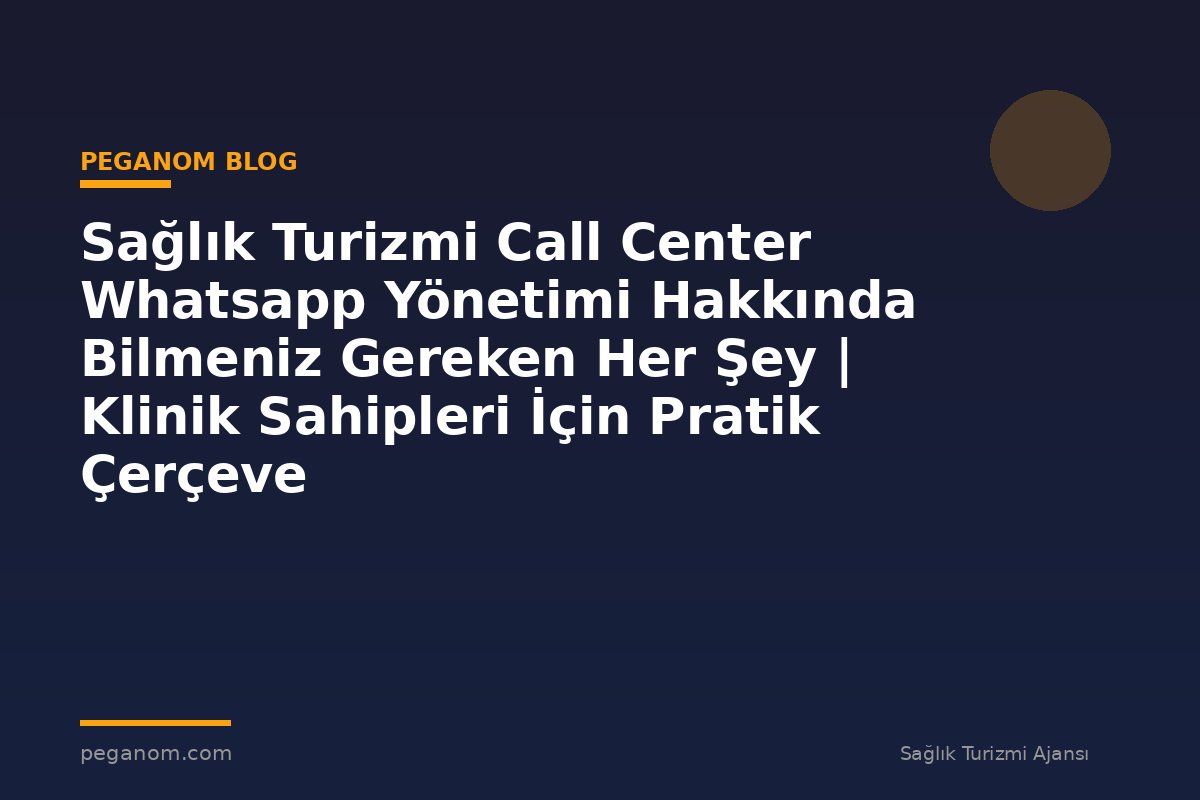 Sağlık Turizmi Call Center Whatsapp Yönetimi Hakkında Bilmeniz Gereken Her Şey | Klinik Sahipleri İçin Pratik Çerçeve