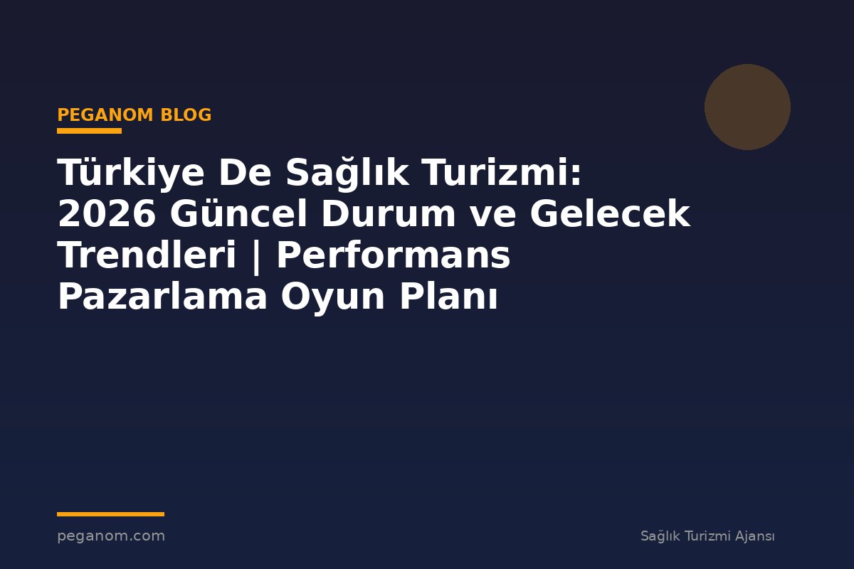 Türkiye De Sağlık Turizmi: 2026 Güncel Durum ve Gelecek Trendleri | Performans Pazarlama Oyun Planı