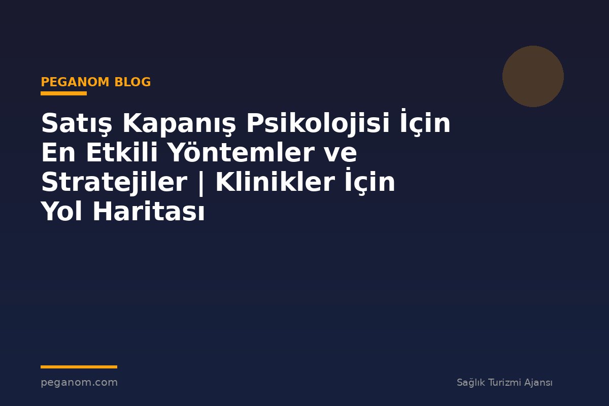 Satış Kapanış Psikolojisi İçin En Etkili Yöntemler ve Stratejiler | Klinikler İçin Yol Haritası